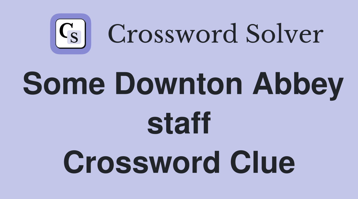 Some Downton Abbey staff Crossword Clue