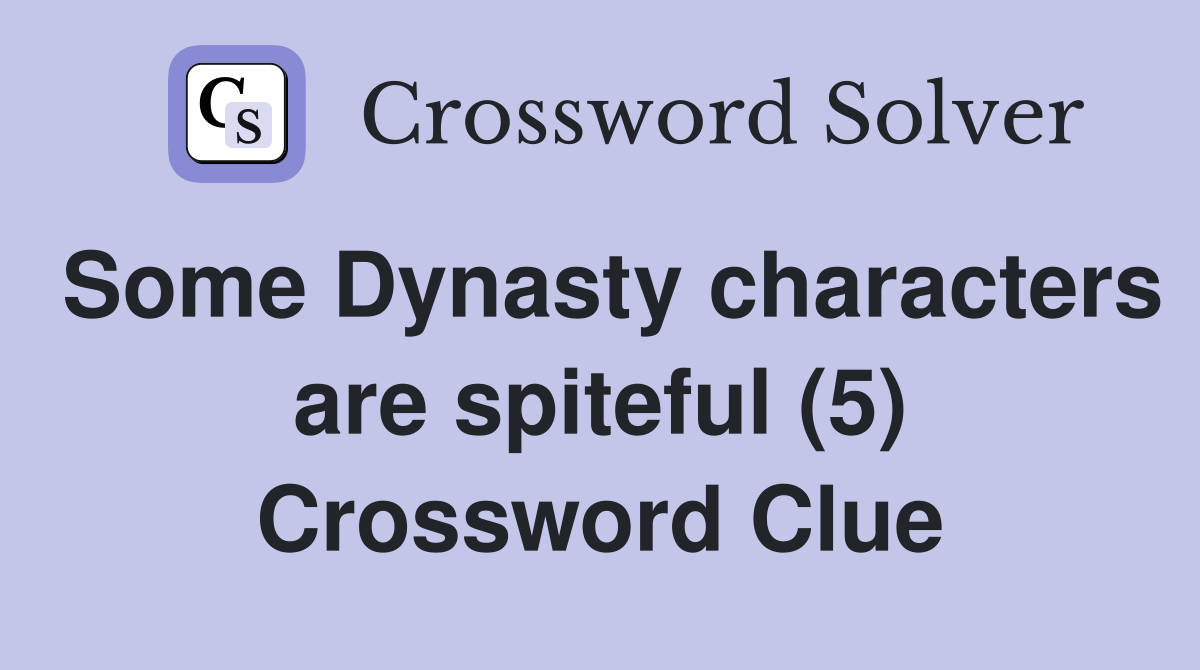 Some Dynasty characters are spiteful (5) Crossword Clue