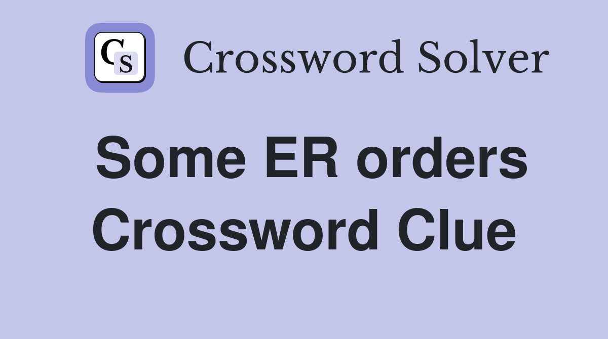 Some ER orders Crossword Clue