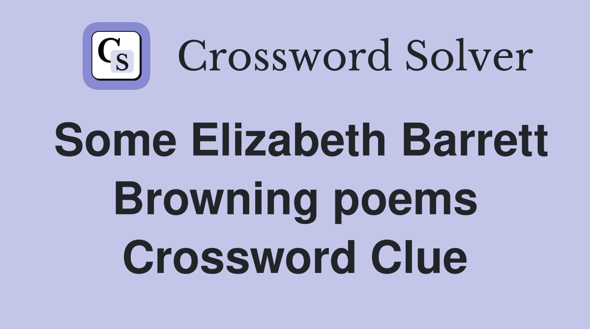 Some Elizabeth Barrett Browning poems Crossword Clue