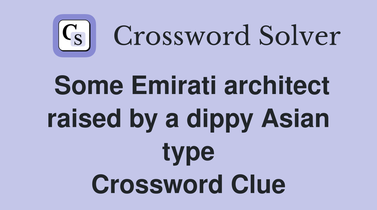 Some Emirati architect raised by a dippy Asian type Crossword Clue