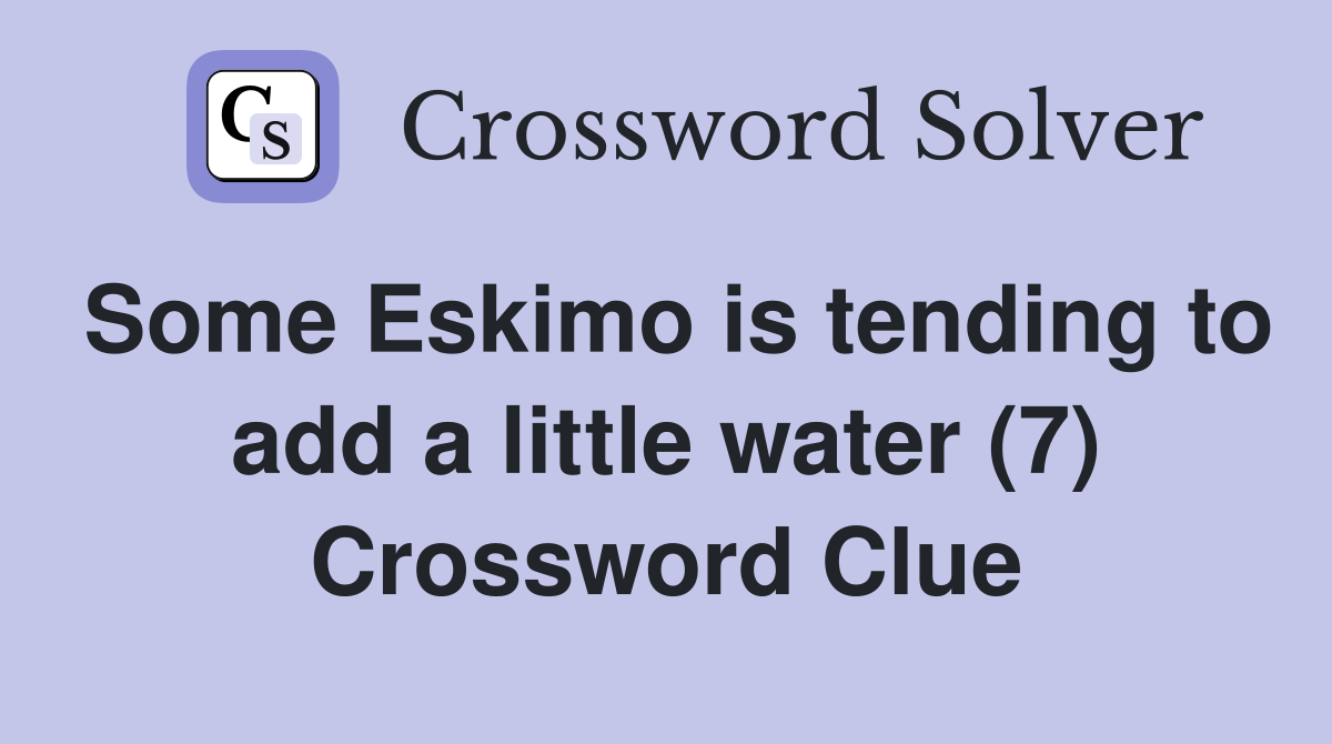 Some Eskimo is tending to add a little water (7) Crossword Clue