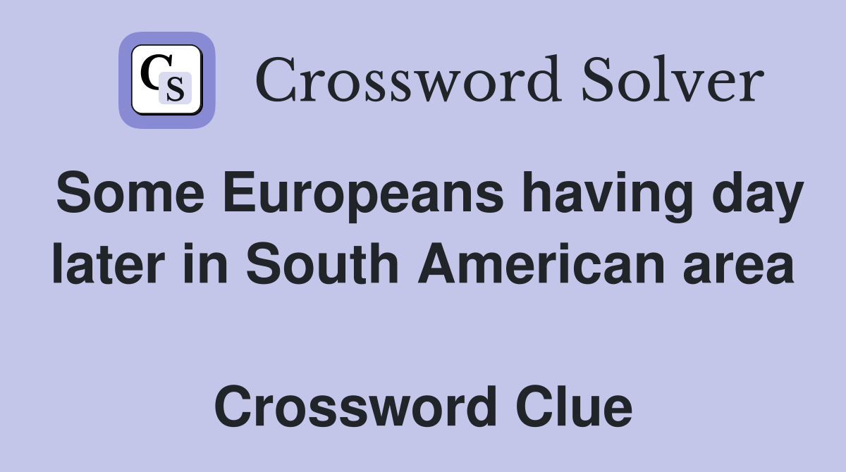 Some Europeans having day later in South American area  Crossword Clue