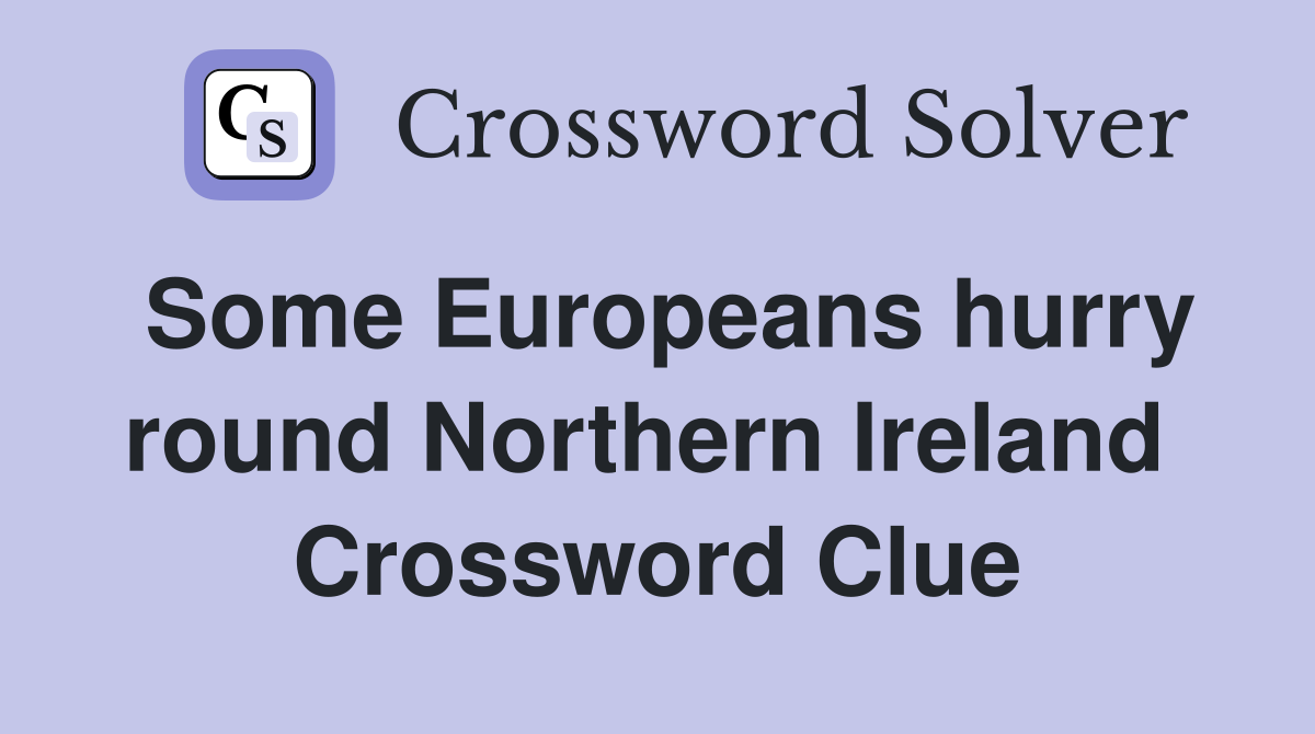 Some Europeans hurry round Northern Ireland  Crossword Clue