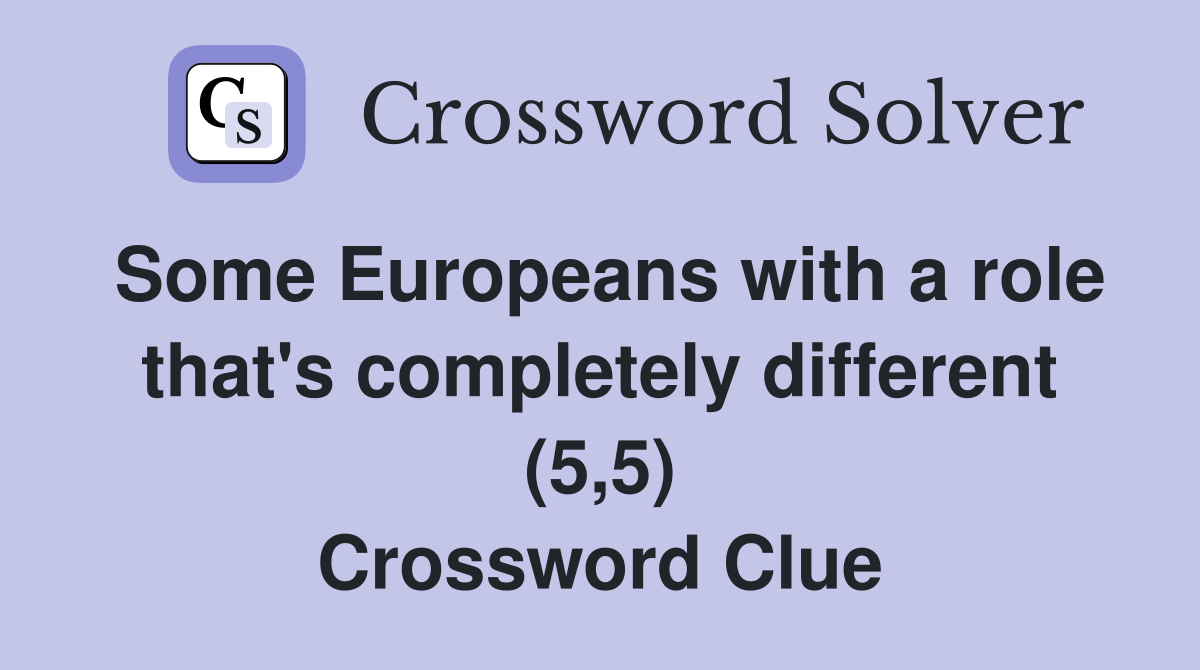 Some Europeans with a role that's completely different (5,5) Crossword Clue