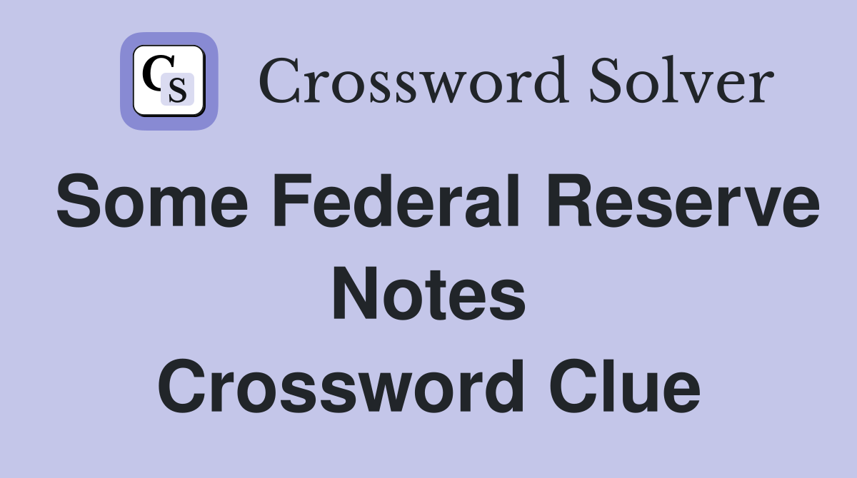 Some Federal Reserve Notes Crossword Clue