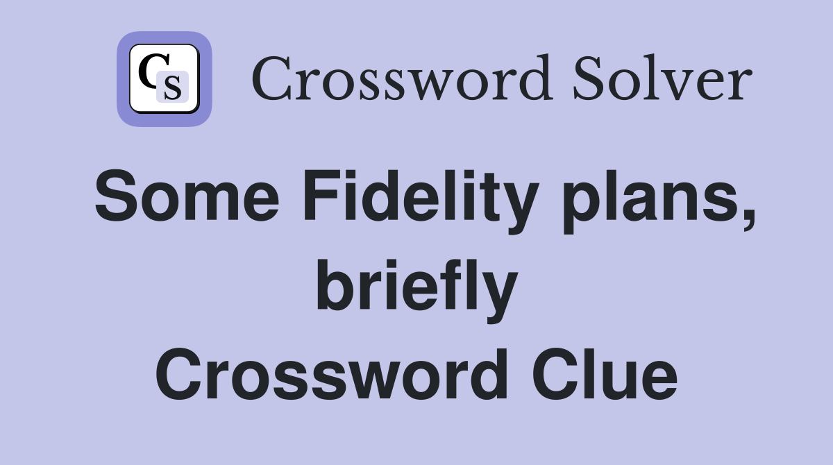 Some Fidelity plans, briefly Crossword Clue