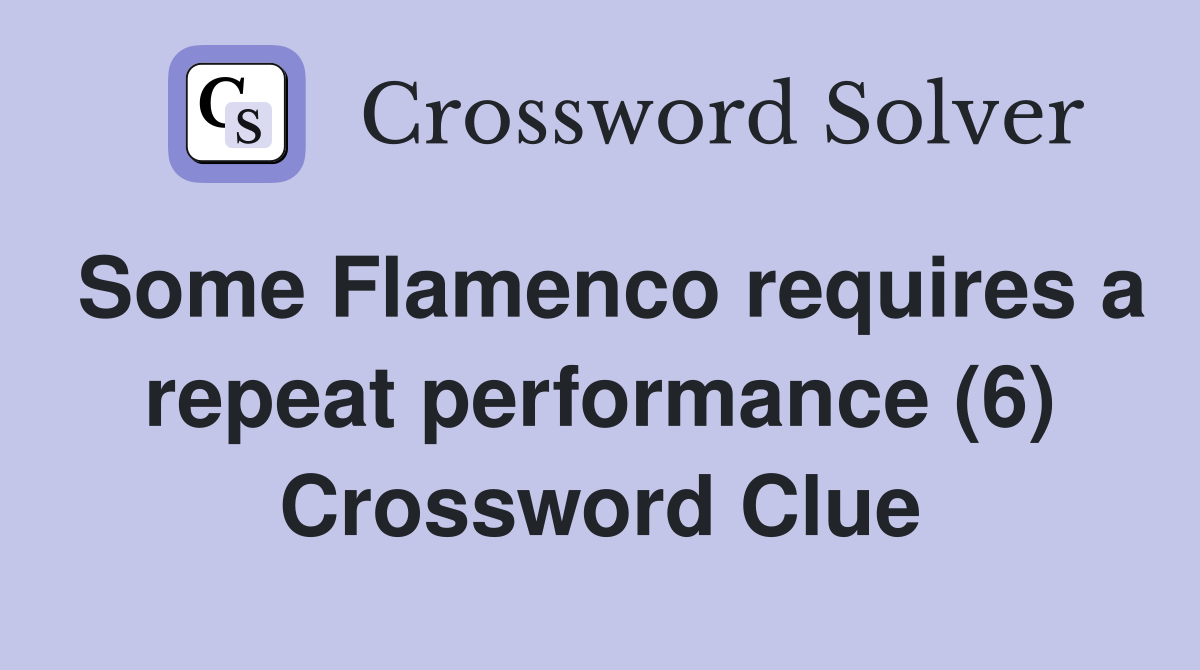 Some Flamenco requires a repeat performance (6) Crossword Clue