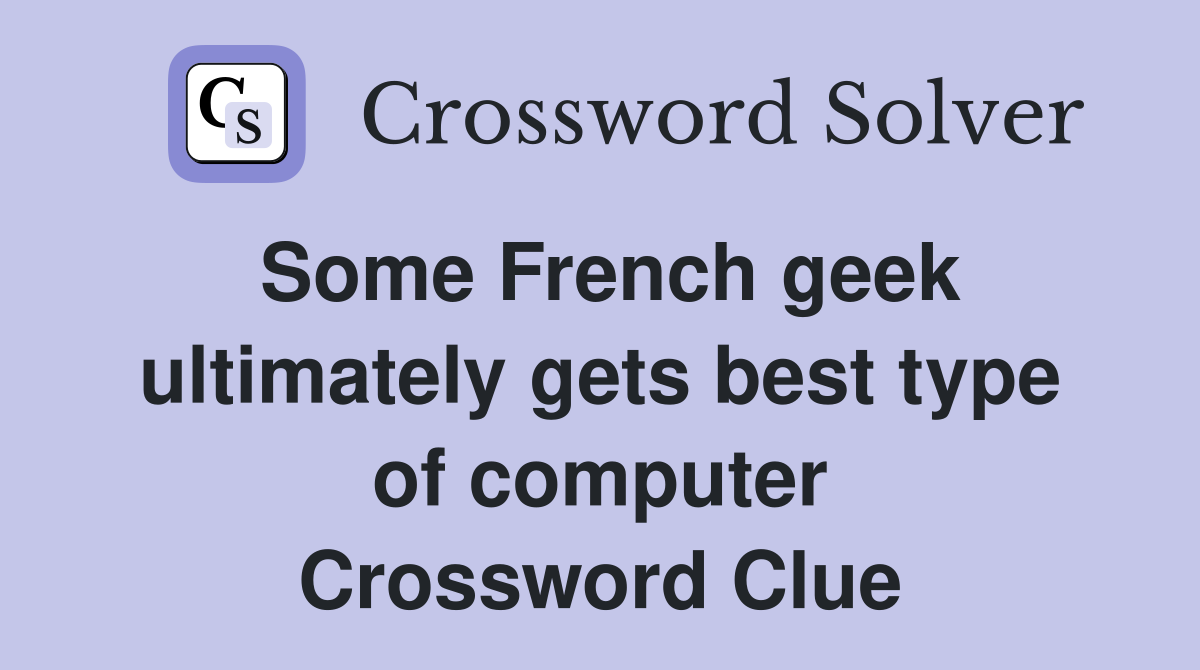 Some French geek ultimately gets best type of computer Crossword Clue