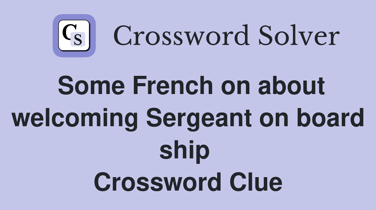 Some French on about welcoming Sergeant on board ship  Crossword Clue