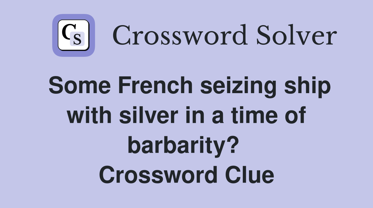 Some French seizing ship with silver in a time of barbarity?  Crossword Clue