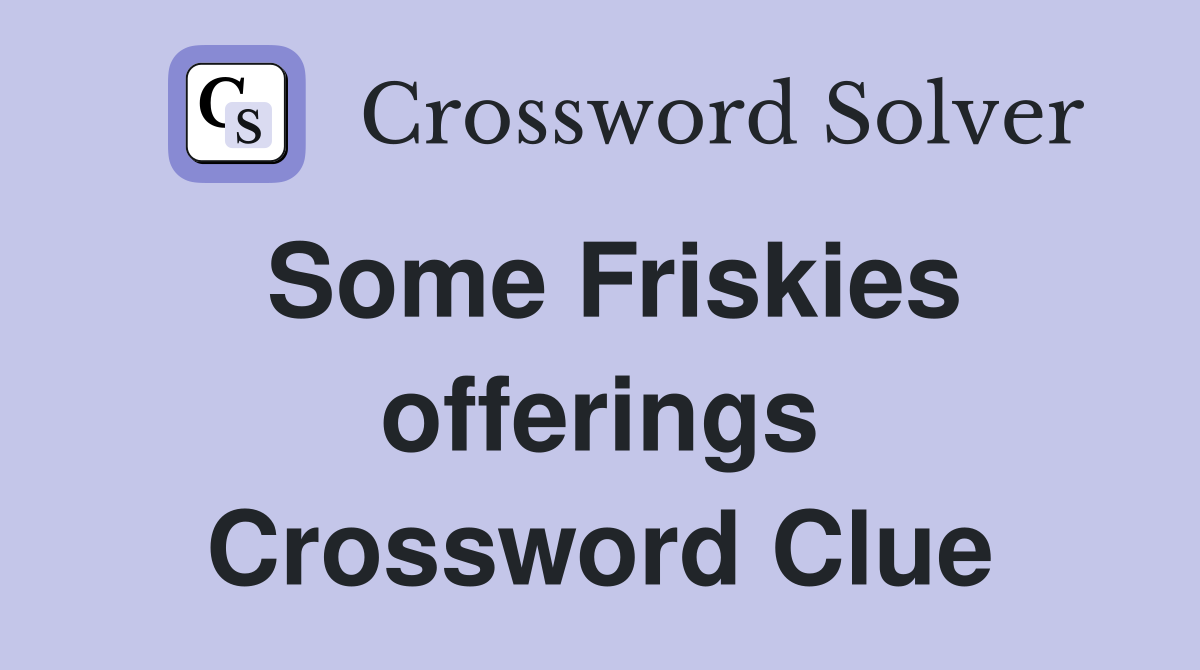 Some Friskies offerings Crossword Clue