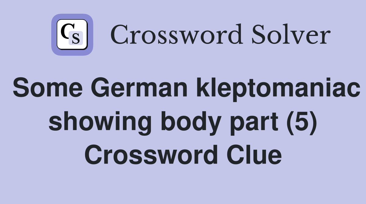 Some German kleptomaniac showing body part (5) Crossword Clue
