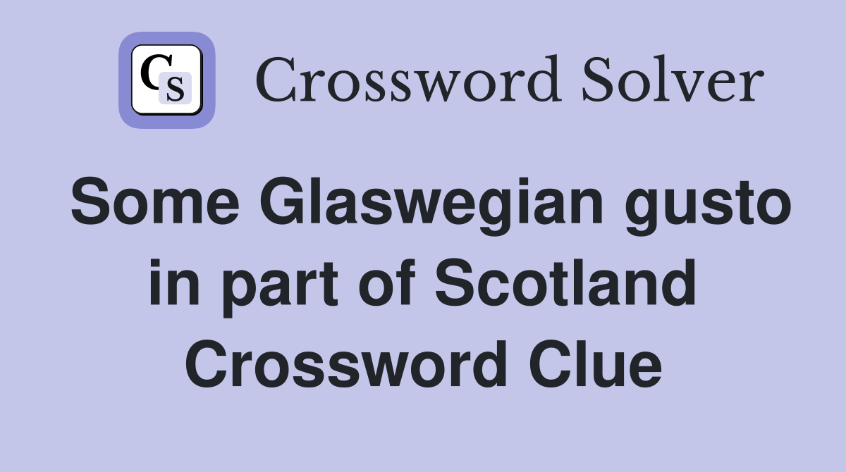 Some Glaswegian gusto in part of Scotland Crossword Clue