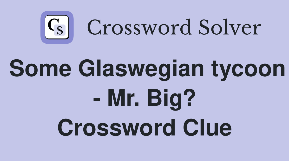 Some Glaswegian tycoon - Mr. Big? Crossword Clue