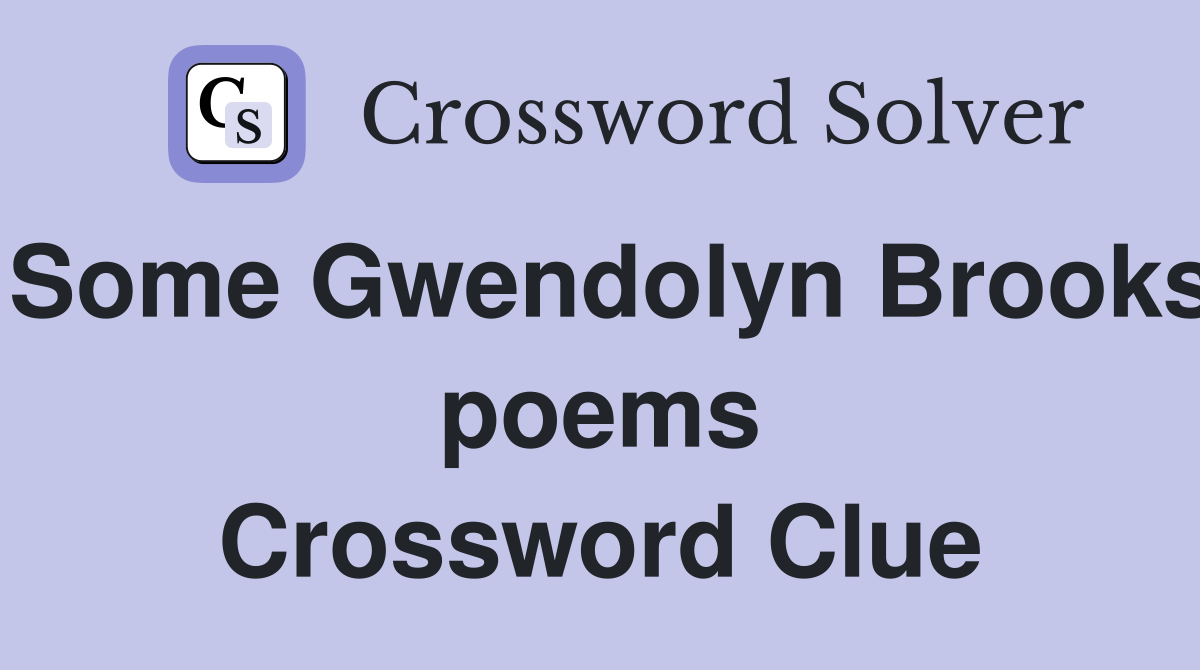 Some Gwendolyn Brooks poems Crossword Clue