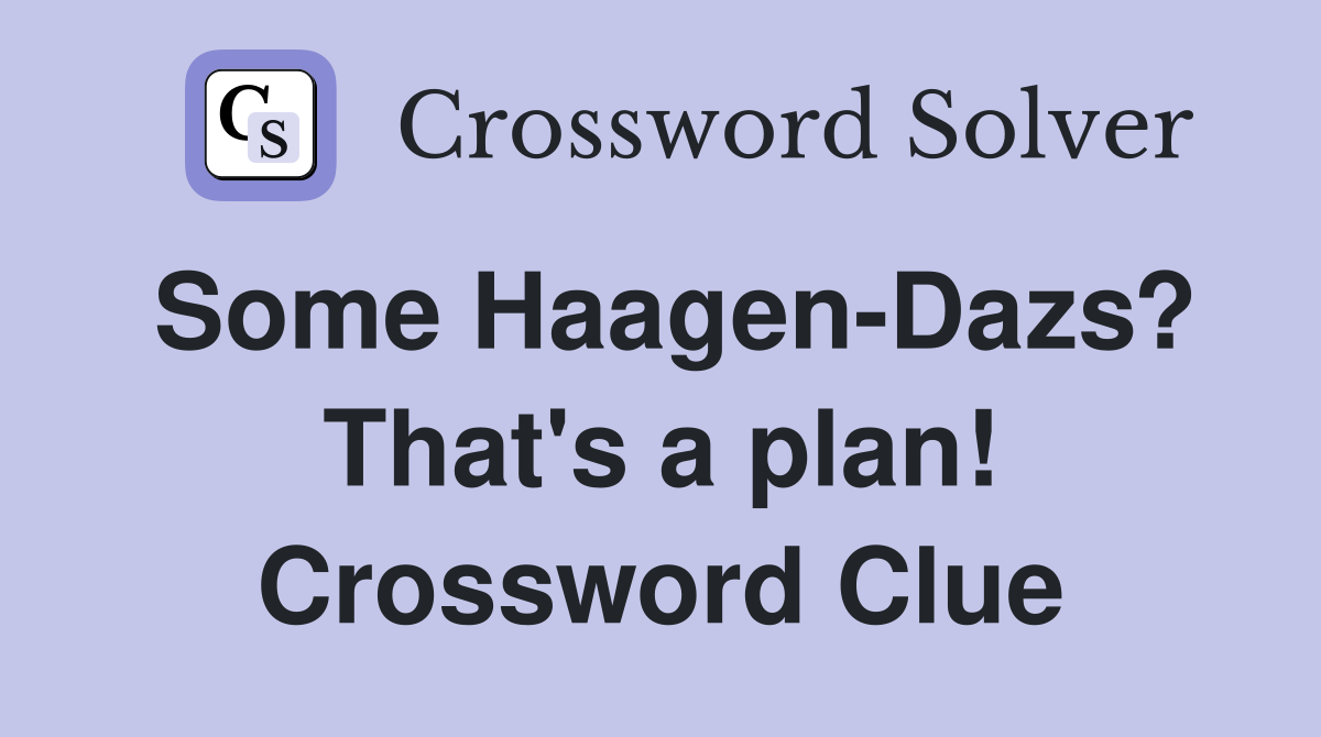 Some Haagen-Dazs? That's a plan! Crossword Clue