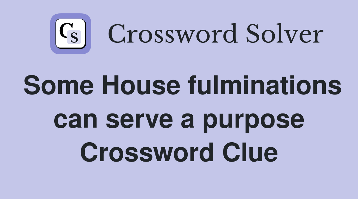 Some House fulminations can serve a purpose Crossword Clue