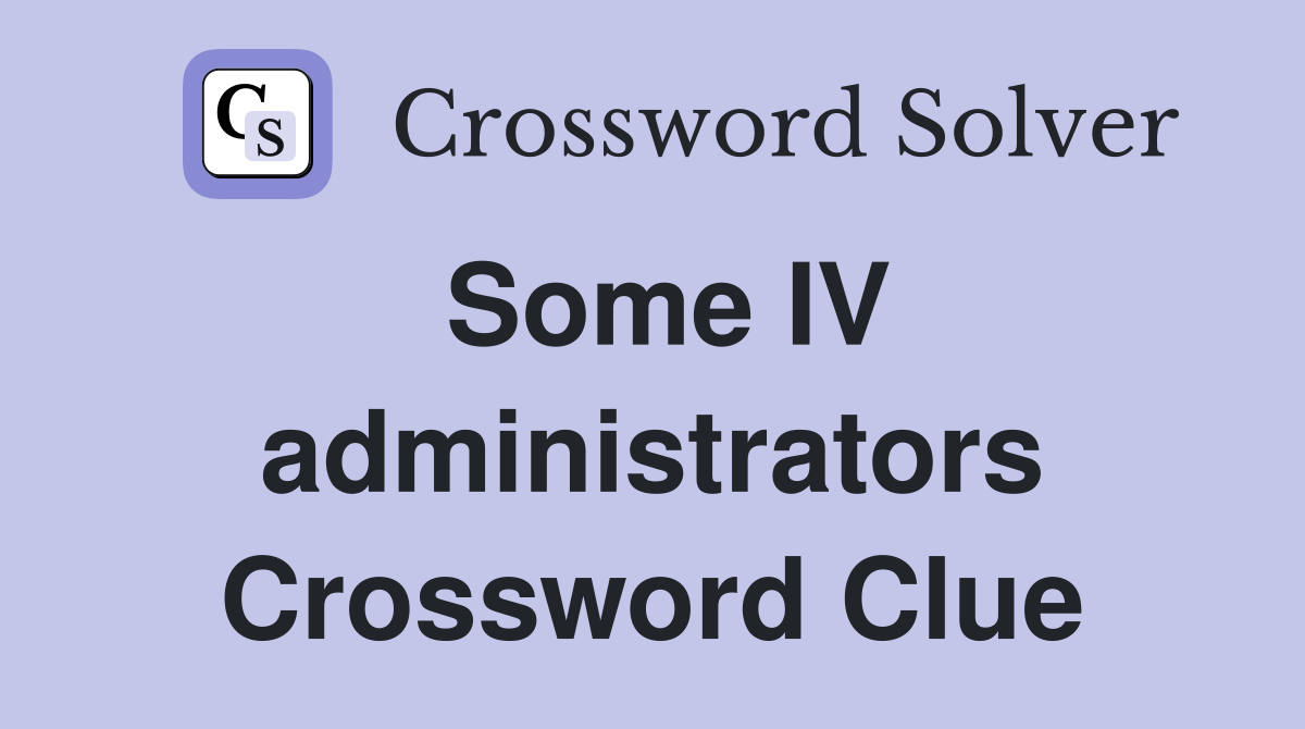 Some IV administrators Crossword Clue