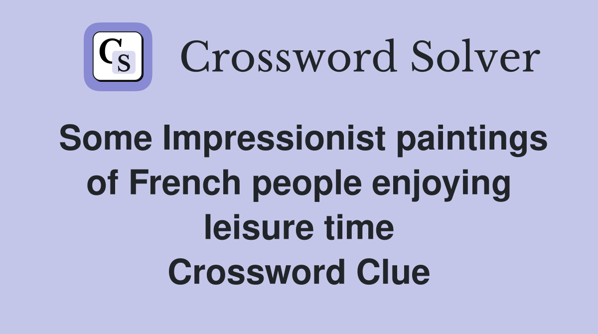 Some Impressionist paintings of French people enjoying leisure time Crossword Clue