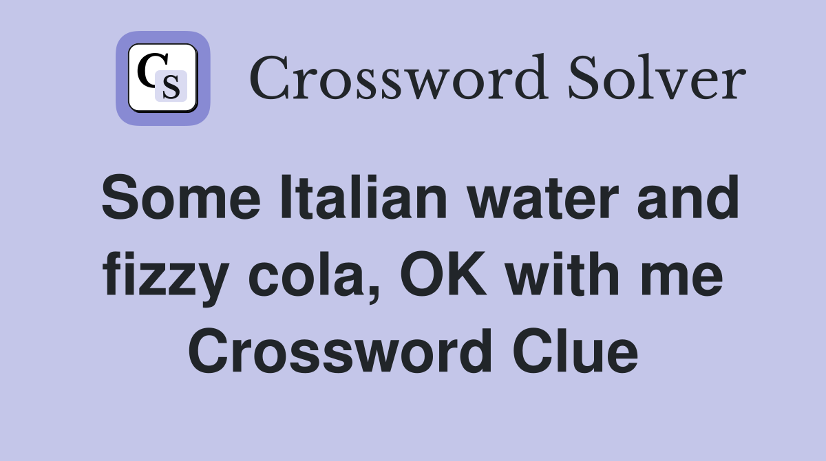Some Italian water and fizzy cola, OK with me Crossword Clue