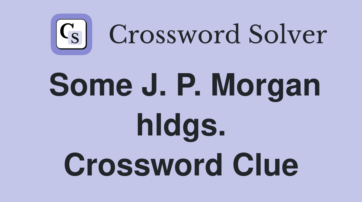 Some J. P. Morgan hldgs. Crossword Clue