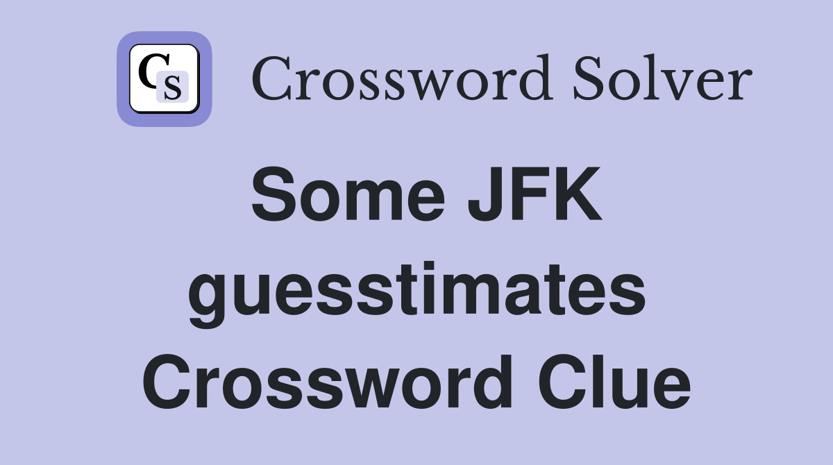 Some JFK guesstimates Crossword Clue