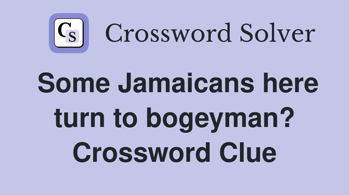 Some Jamaicans here turn to bogeyman? Crossword Clue