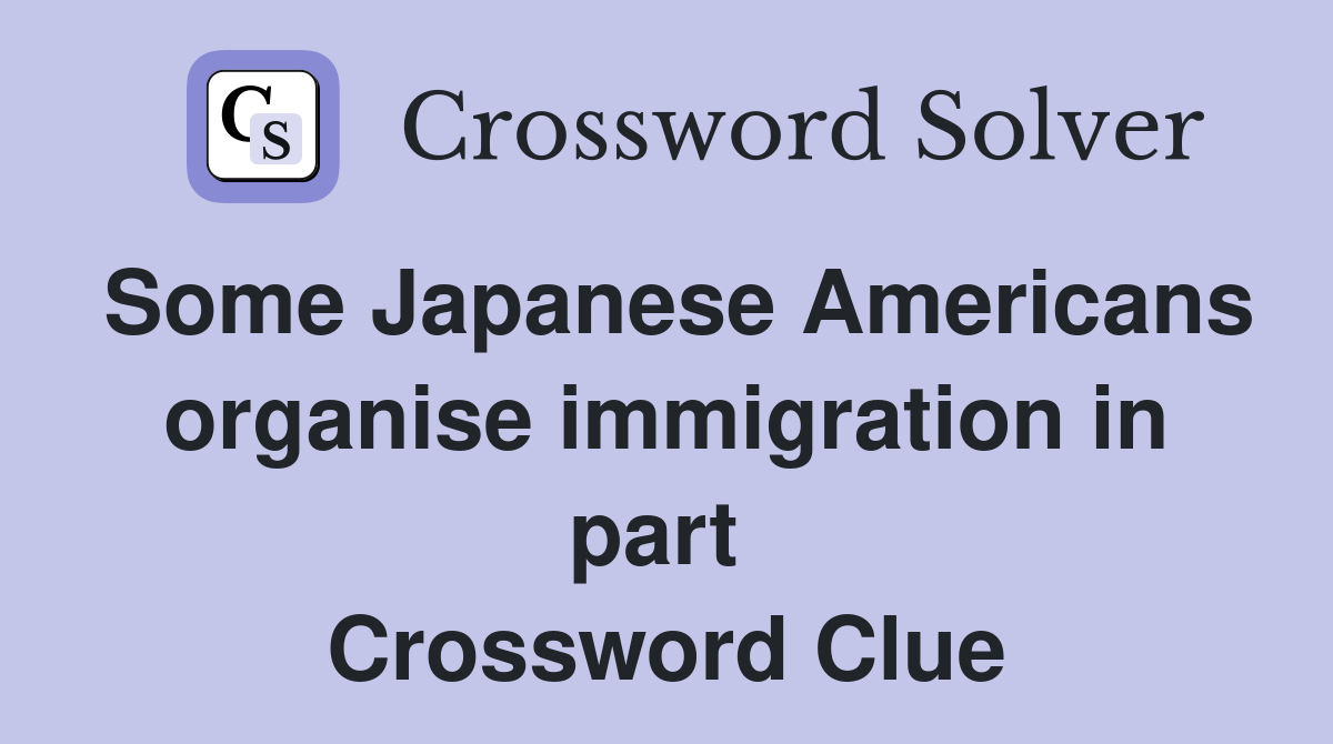 Some Japanese Americans organise immigration in part  Crossword Clue
