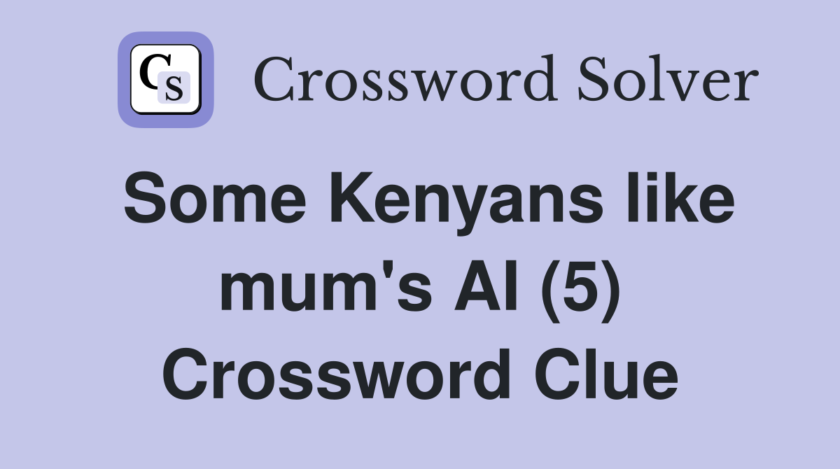 Some Kenyans like mum's AI (5) Crossword Clue