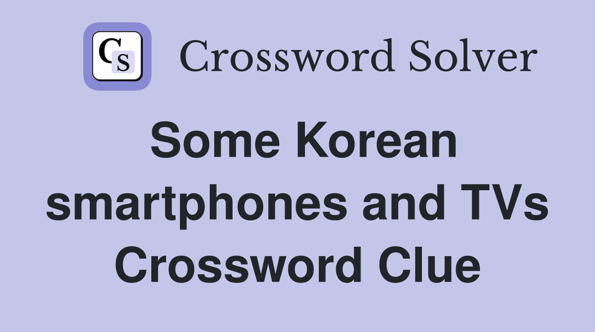 Some Korean smartphones and TVs Crossword Clue