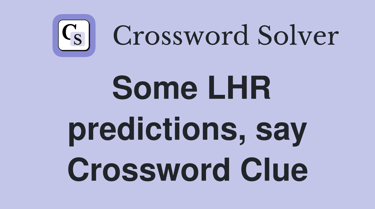 Some LHR predictions, say Crossword Clue