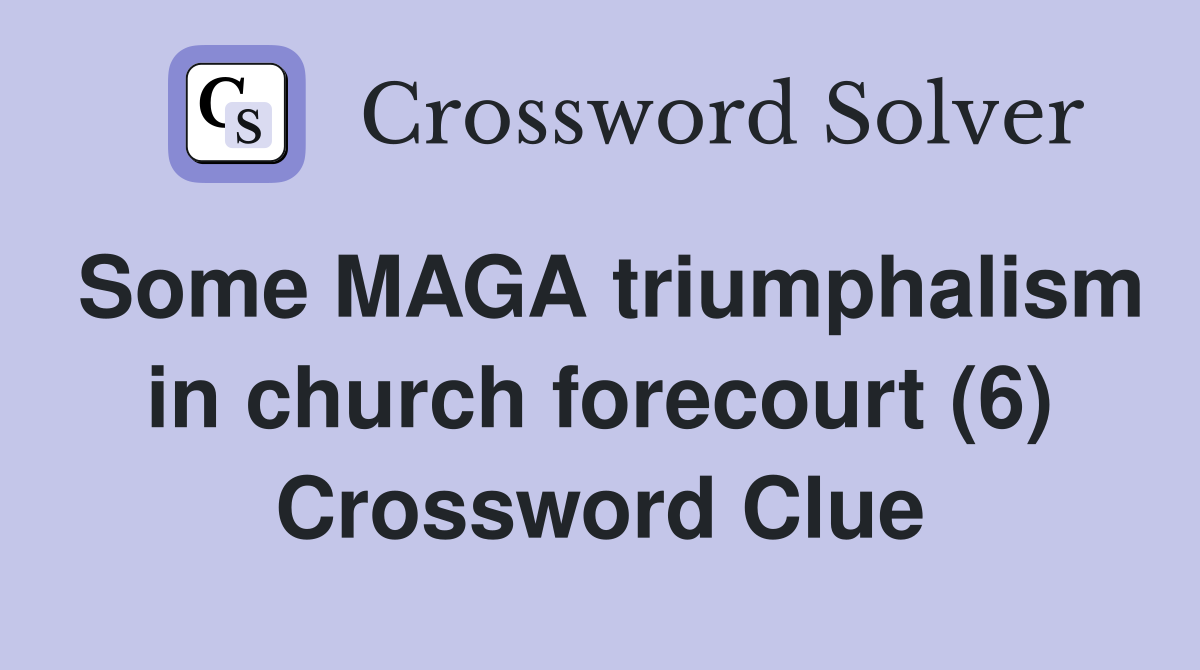 Some MAGA triumphalism in church forecourt (6) Crossword Clue