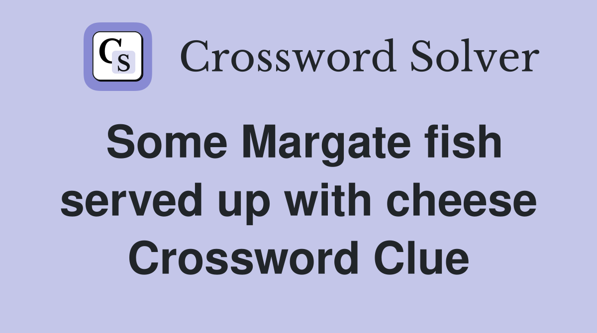 Some Margate fish served up with cheese Crossword Clue