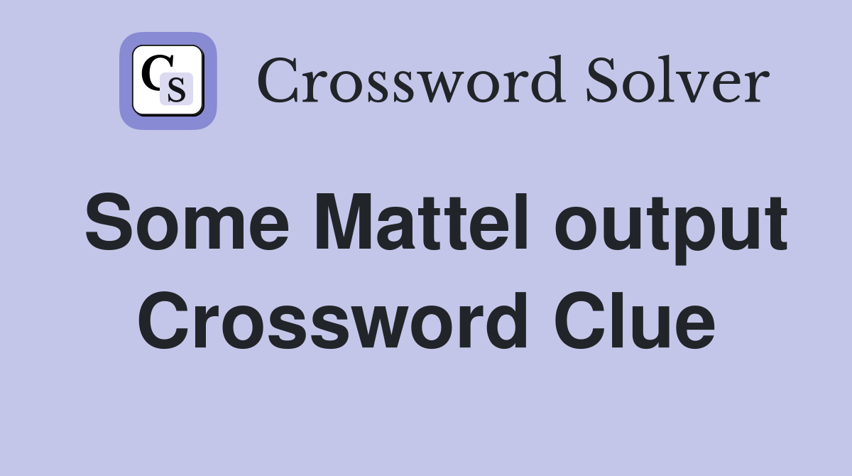 Some Mattel output Crossword Clue