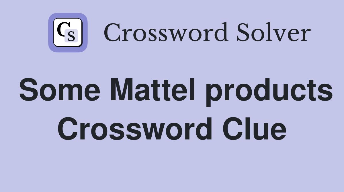 Some Mattel products Crossword Clue