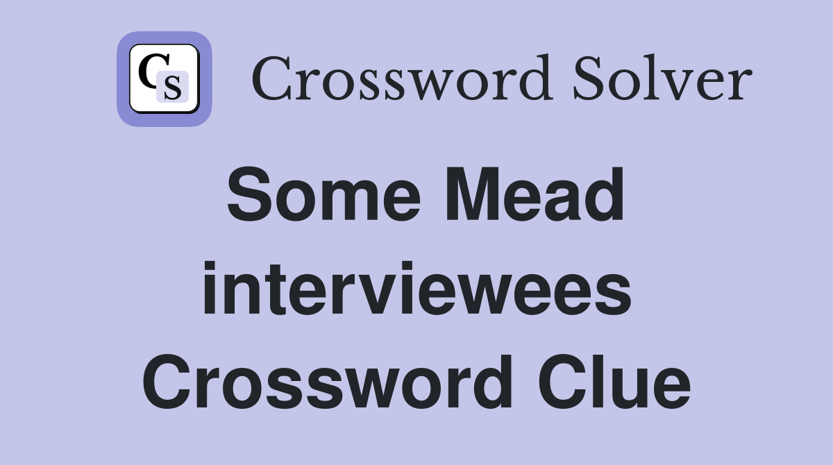 Some Mead interviewees Crossword Clue