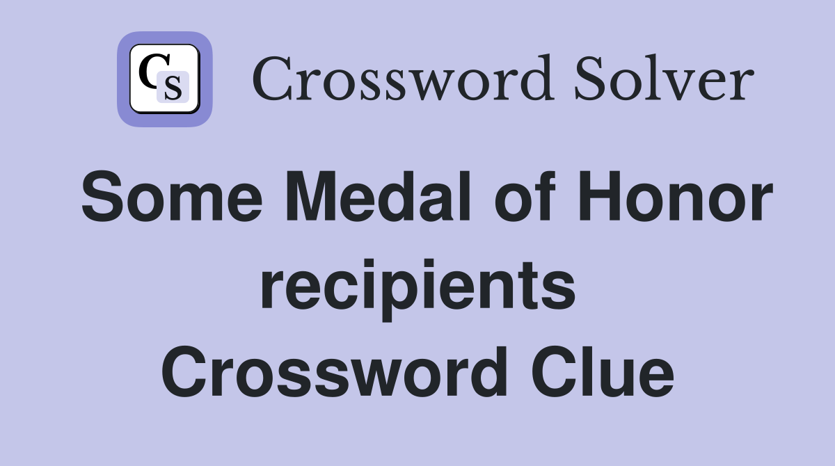 Some Medal of Honor recipients Crossword Clue