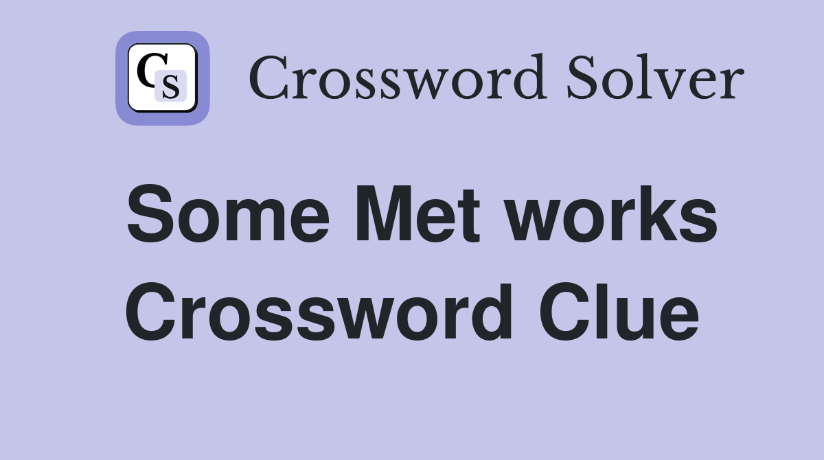 Some Met works Crossword Clue