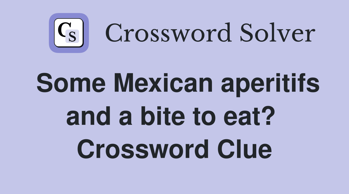 Some Mexican aperitifs and a bite to eat?  Crossword Clue