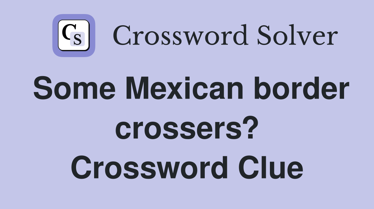 Some Mexican border crossers? Crossword Clue