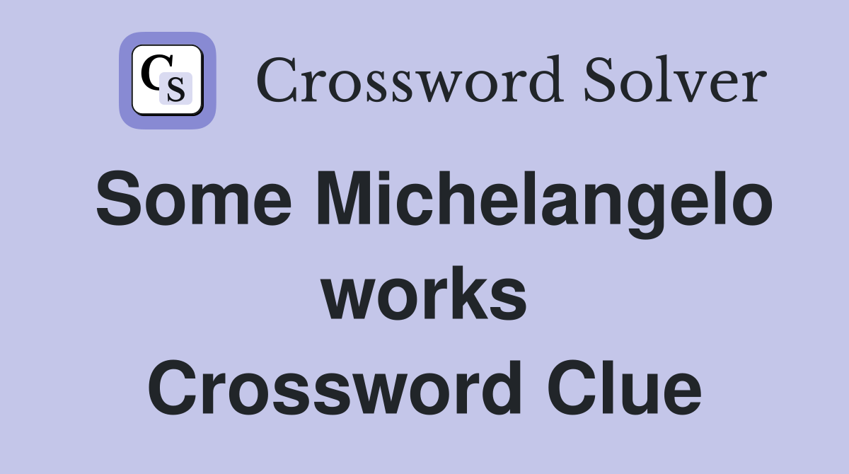 Some Michelangelo works Crossword Clue