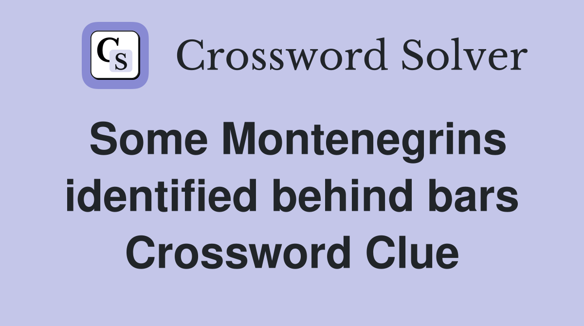 Some Montenegrins identified behind bars Crossword Clue