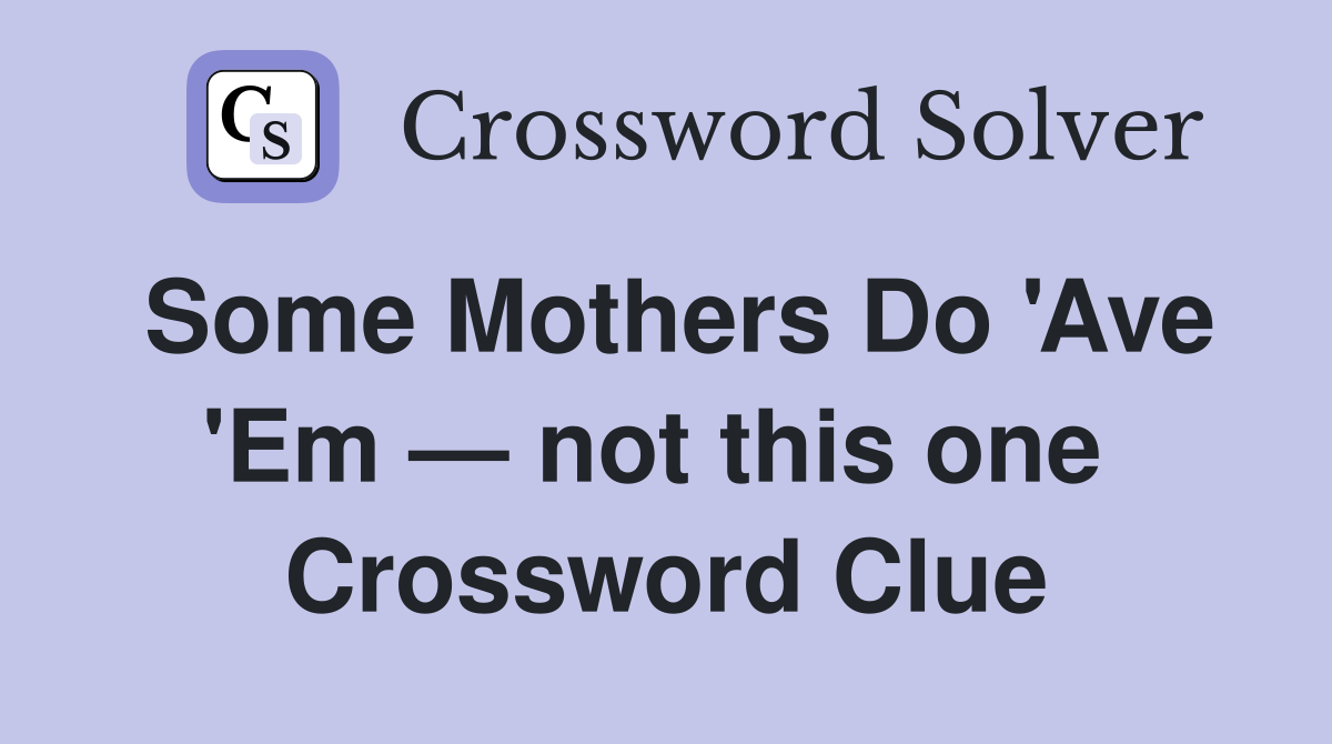 Some Mothers Do 'Ave 'Em — not this one  Crossword Clue