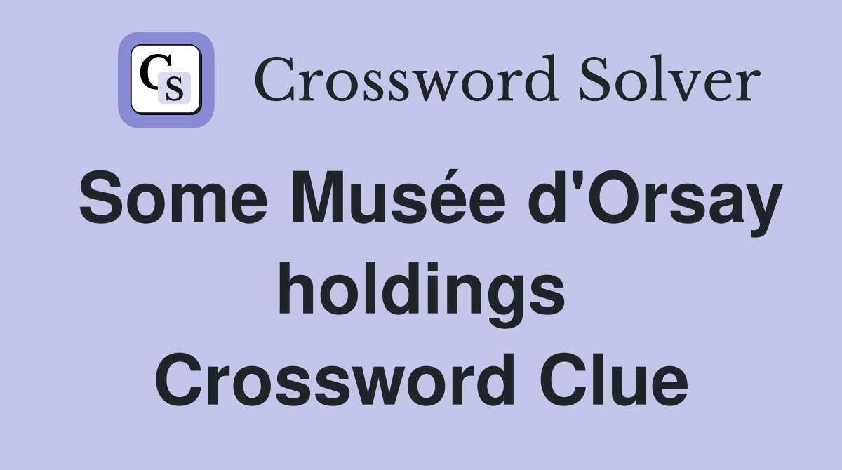 Some Musée d'Orsay holdings Crossword Clue