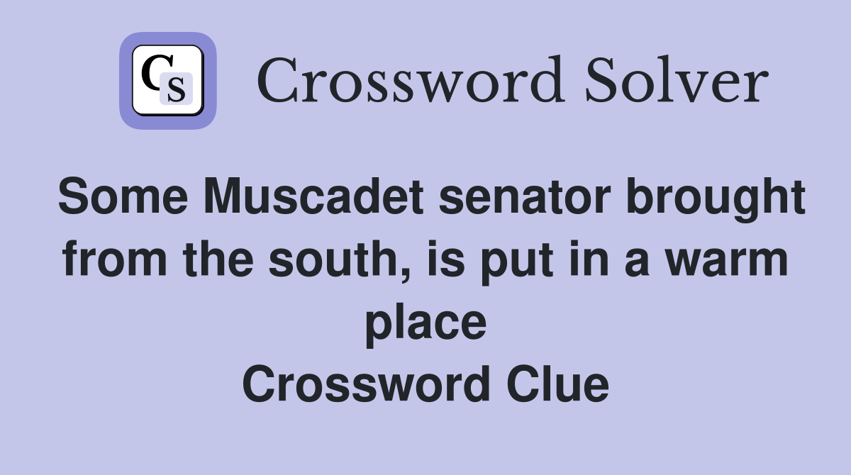 Some Muscadet senator brought from the south, is put in a warm place Crossword Clue
