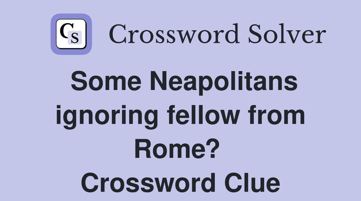Some Neapolitans ignoring fellow from Rome?  Crossword Clue