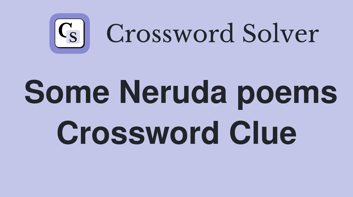 Some Neruda poems Crossword Clue