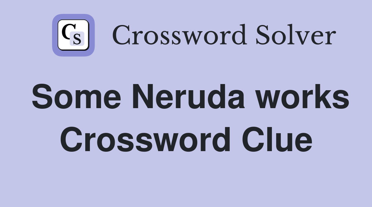 Some Neruda works Crossword Clue