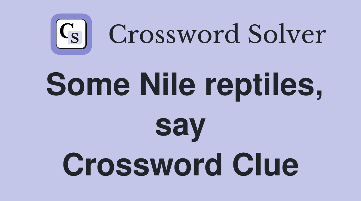 Some Nile reptiles, say Crossword Clue